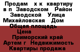 Продам 2-х к. квартиру в п. Заводском › Район ­ Заводской › Улица ­ Михайловская › Дом ­ 11 › Общая площадь ­ 54 › Цена ­ 1 900 000 - Приморский край, Артем г. Недвижимость » Квартиры продажа   